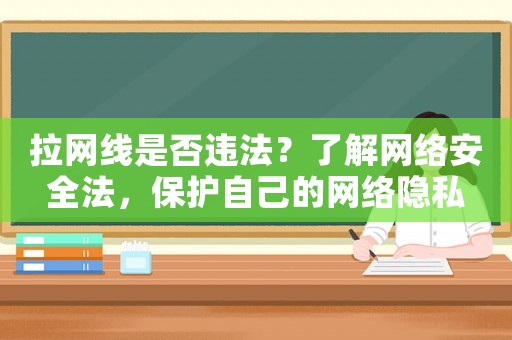 拉網(wǎng)線是否違法？了解網(wǎng)絡(luò)安全法，保護(hù)自己的網(wǎng)絡(luò)隱私