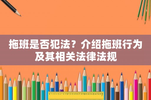 拖班是否犯法？介紹拖班行為及其相關(guān)法律法規(guī)