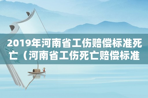 2019年河南省工傷賠償標準死亡（河南省工傷死亡賠償標準計算）