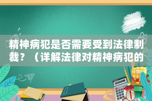 精神病犯是否需要受到法律制裁？（詳解法律對精神病犯的處罰規(guī)定）