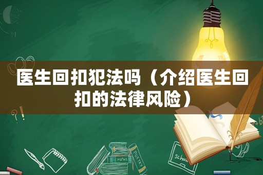 醫(yī)生回扣犯法嗎（介紹醫(yī)生回扣的法律風(fēng)險(xiǎn)）