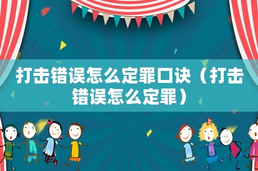 打擊錯(cuò)誤怎么定罪口訣（打擊錯(cuò)誤怎么定罪）
