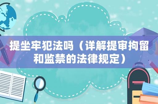 提坐牢犯法嗎（詳解提審拘留和監(jiān)禁的法律規(guī)定）