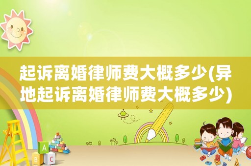 起訴離婚律師費(fèi)大概多少(異地起訴離婚律師費(fèi)大概多少)