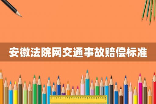 安徽法院網(wǎng)交通事故賠償標準