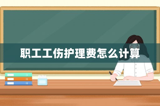 職工工傷護(hù)理費(fèi)怎么計(jì)算