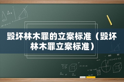 毀壞林木罪的立案標(biāo)準(zhǔn)（毀壞林木罪立案標(biāo)準(zhǔn)）