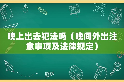晚上出去犯法嗎（晚間外出注意事項及法律規(guī)定）