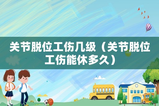 關(guān)節(jié)脫位工傷幾級（關(guān)節(jié)脫位工傷能休多久）