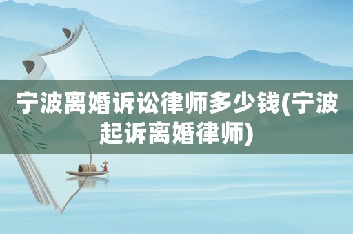 寧波離婚訴訟律師多少錢(寧波起訴離婚律師)