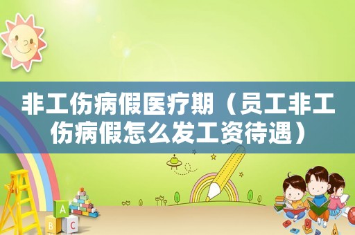 非工傷病假醫(yī)療期（員工非工傷病假怎么發(fā)工資待遇）