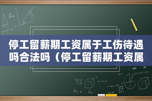 停工留薪期工資屬于工傷待遇嗎合法嗎（停工留薪期工資屬于工傷待遇嗎）