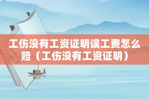 工傷沒有工資證明誤工費怎么賠（工傷沒有工資證明）