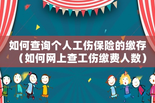 如何查詢個人工傷保險的繳存（如何網(wǎng)上查工傷繳費(fèi)人數(shù)）
