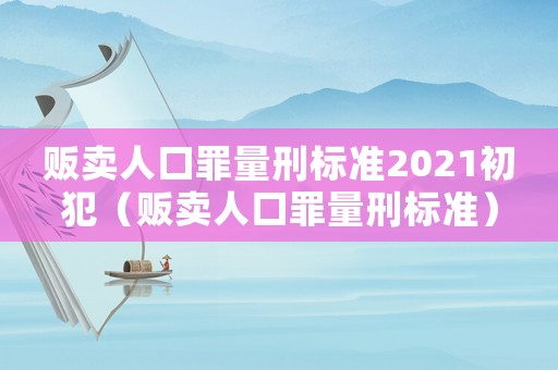 販賣人口罪量刑標(biāo)準(zhǔn)2021初犯（販賣人口罪量刑標(biāo)準(zhǔn)）