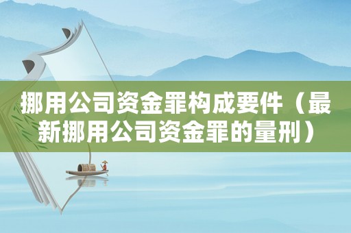 挪用公司資金罪構(gòu)成要件（最新挪用公司資金罪的量刑）