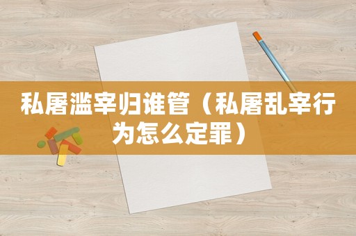 私屠濫宰歸誰管（私屠亂宰行為怎么定罪）