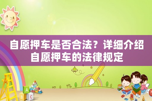 自愿押車是否合法？詳細(xì)介紹自愿押車的法律規(guī)定