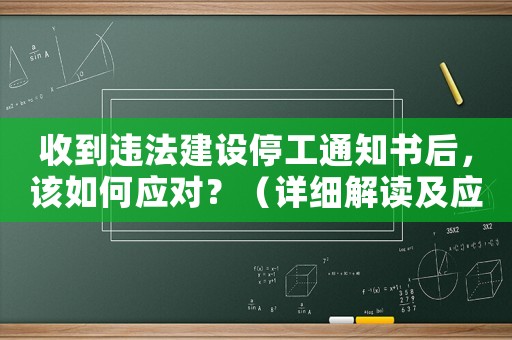 收到違法建設停工通知書后，該如何應對？（詳細解讀及應對措施）