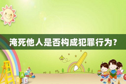 淹死他人是否構(gòu)成犯罪行為？