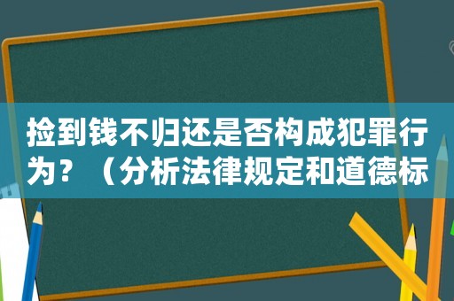 撿到錢不歸還是否構(gòu)成犯罪行為？（分析法律規(guī)定和道德標準）