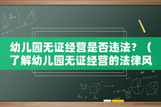 幼兒園無證經(jīng)營是否違法？（了解幼兒園無證經(jīng)營的法律風(fēng)險）