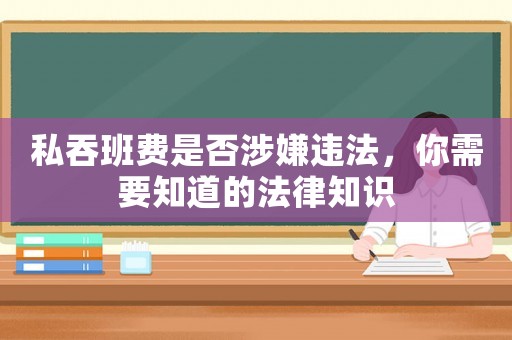 私吞班費(fèi)是否涉嫌違法，你需要知道的法律知識(shí)