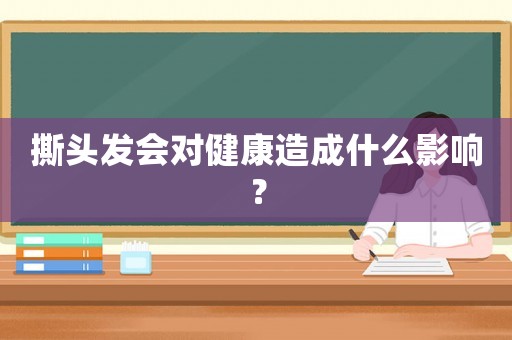 撕頭發(fā)會(huì)對(duì)健康造成什么影響？
