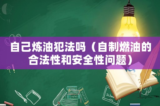 自己煉油犯法嗎（自制燃油的合法性和安全性問題）