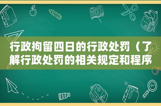 行政拘留四日的行政處罰（了解行政處罰的相關(guān)規(guī)定和程序）