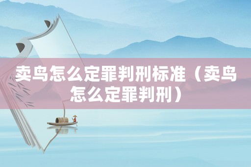 賣鳥怎么定罪判刑標(biāo)準(zhǔn)（賣鳥怎么定罪判刑）