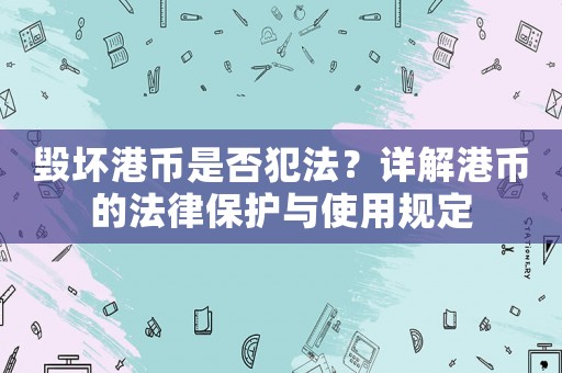 毀壞港幣是否犯法？詳解港幣的法律保護(hù)與使用規(guī)定