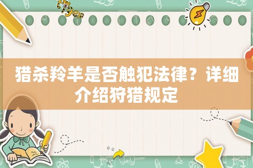 獵殺羚羊是否觸犯法律？詳細(xì)介紹狩獵規(guī)定
