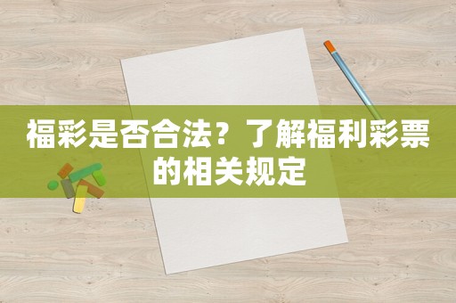 福彩是否合法？了解福利彩票的相關(guān)規(guī)定