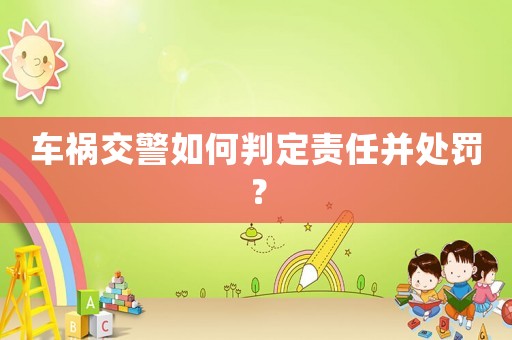 車禍交警如何判定責任并處罰？