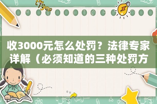 收3000元怎么處罰？法律專家詳解（必須知道的三種處罰方式）