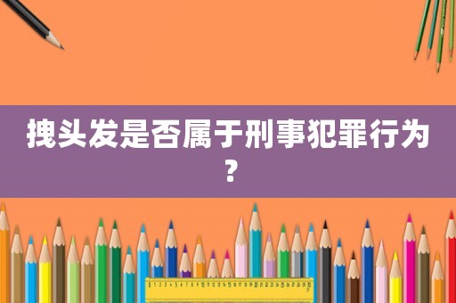 拽頭發(fā)是否屬于刑事犯罪行為？