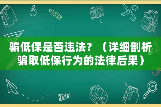 騙低保是否違法？（詳細剖析騙取低保行為的法律后果）