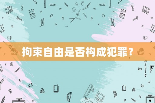 拘束自由是否構(gòu)成犯罪？