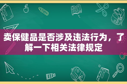 賣保健品是否涉及違法行為，了解一下相關(guān)法律規(guī)定
