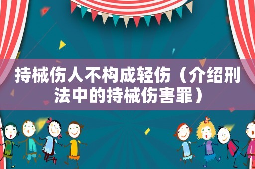 持械傷人不構成輕傷（介紹刑法中的持械傷害罪）