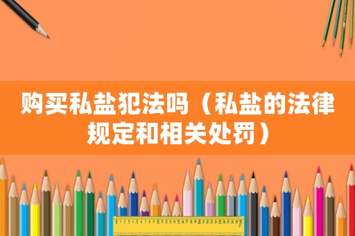購買私鹽犯法嗎（私鹽的法律規(guī)定和相關處罰）