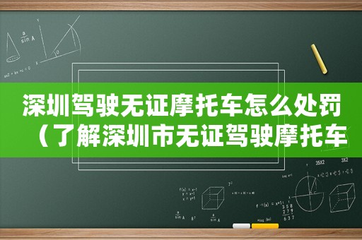 深圳駕駛無證摩托車怎么處罰（了解深圳市無證駕駛摩托車的罰款和處理方式）