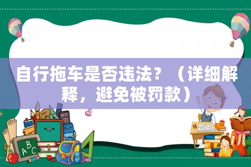 自行拖車是否違法？（詳細(xì)解釋，避免被罰款）