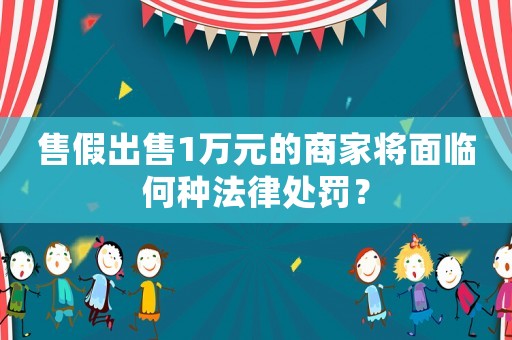 售假出售1萬(wàn)元的商家將面臨何種法律處罰？