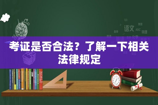 考證是否合法？了解一下相關(guān)法律規(guī)定