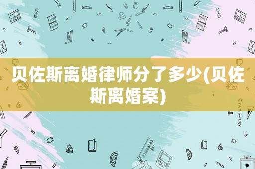 貝佐斯離婚律師分了多少(貝佐斯離婚案)
