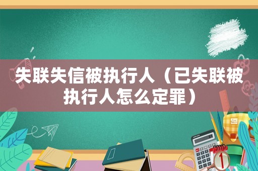 失聯(lián)失信被執(zhí)行人（已失聯(lián)被執(zhí)行人怎么定罪）