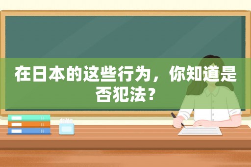 在日本的這些行為，你知道是否犯法？