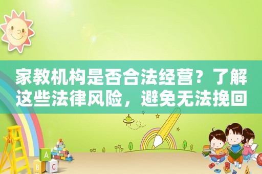 家教機構(gòu)是否合法經(jīng)營？了解這些法律風險，避免無法挽回的損失